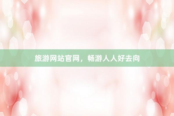 旅游网站官网，畅游人人好去向