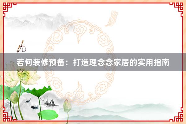 若何装修预备：打造理念念家居的实用指南