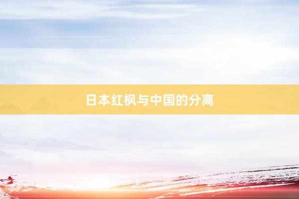 日本红枫与中国的分离