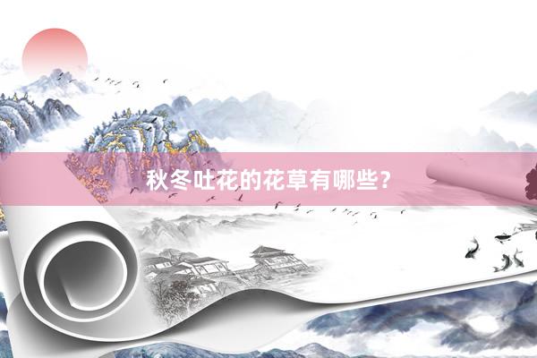 秋冬吐花的花草有哪些？