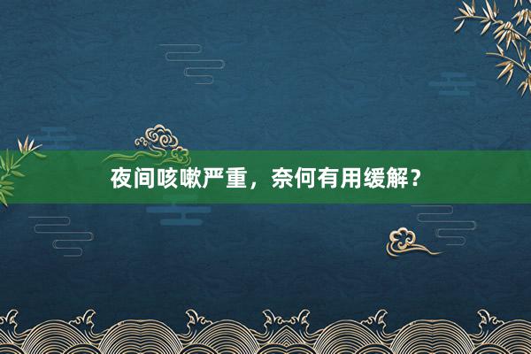 夜间咳嗽严重，奈何有用缓解？